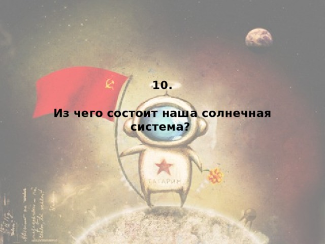 10.   Из чего состоит наша солнечная система?  
