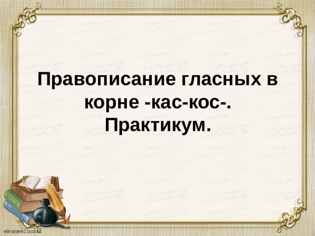 Правописание гласных в корне -кас-кос-.  Практикум.  