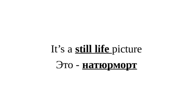 It’s a still life picture Это - натюрморт 