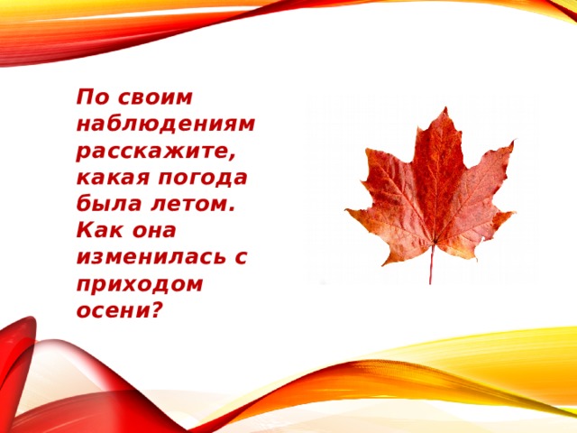 По своим наблюдениям расскажите, какая погода была летом. Как она изменилась с приходом осени? 