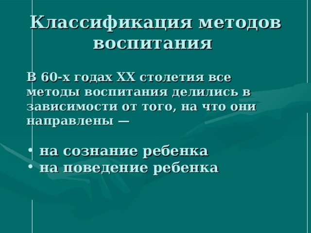 Классификация методов воспитания В 60-х годах XX столетия все методы воспитания делились в зависимости от того, на что они направлены —   на сознание ребенка  на поведение ребенка  
