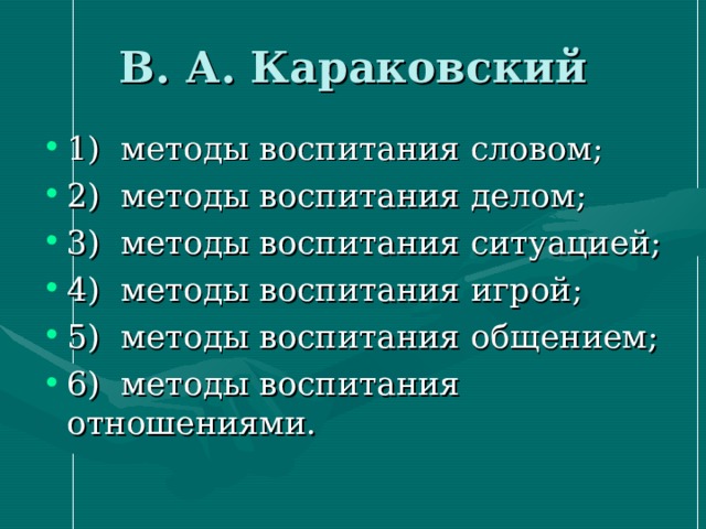 В. А. Караковский 1) методы воспитания словом; 2) методы воспитания делом; 3) методы воспитания ситуацией; 4) методы воспитания игрой; 5) методы воспитания общением; 6) методы воспитания отношениями. 