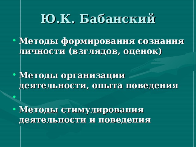 Ю.К. Бабанский Методы формирования сознания личности (взглядов, оценок)  Методы организации деятельности, опыта поведения  Методы стимулирования деятельности и поведения 