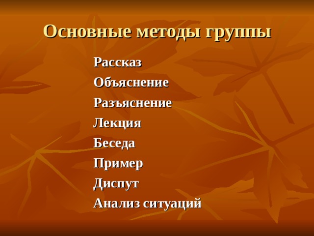 Основные методы группы Рассказ Объяснение Разъяснение Лекция Беседа Пример Диспут Анализ ситуаций 