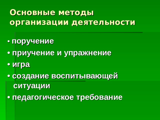  Основные методы организации деятельности   • поручение • приучение и упражнение • игра • создание воспитывающей ситуации • педагогическое требование  