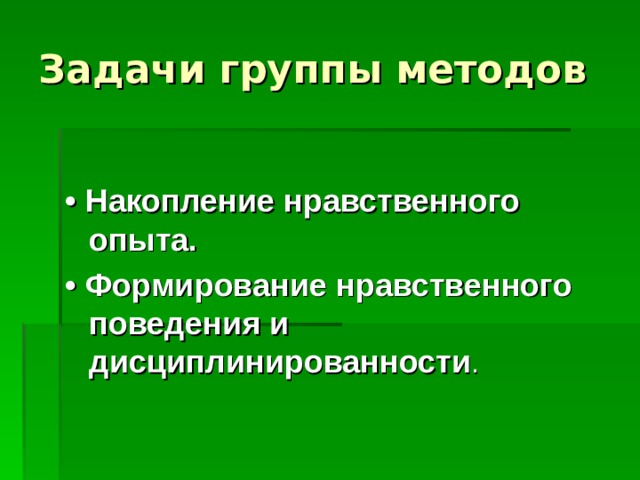 Задачи группы методов • Накопление нравственного опыта. • Формирование нравственного поведения и дисциплинированности . 