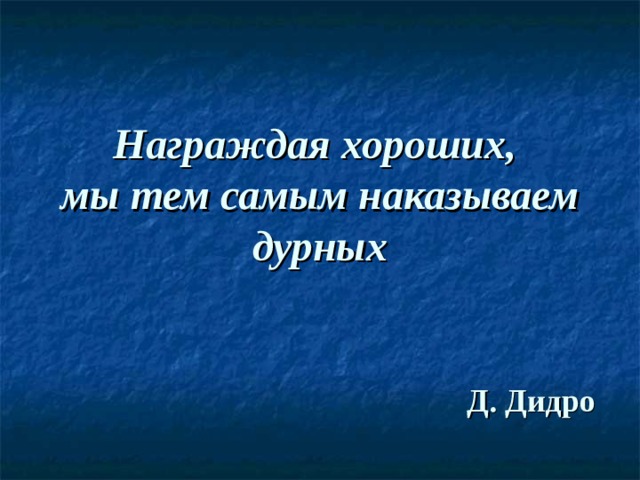 Награждая хороших,  мы тем самым наказываем дурных Д. Дидро 