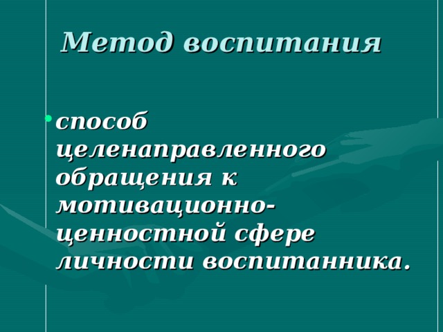 Метод воспитания способ целенаправленного обращения к мотивационно-ценностной сфере личности воспитанника. 
