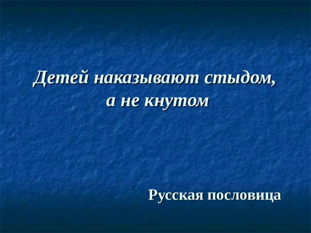 Детей наказывают стыдом,  а не кнутом Русская пословица 