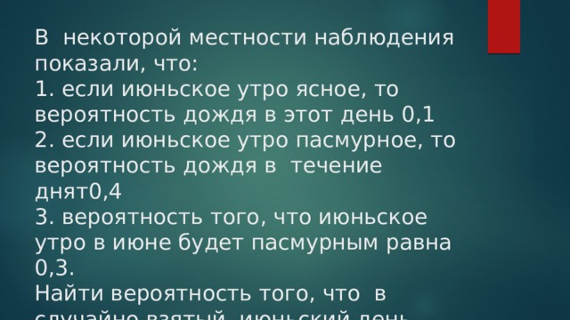 В некоторой местности наблюдения показали, что:  1. если июньское утро ясное, то вероятность дождя в этот день 0,1  2. если июньское утро пасмурное, то вероятность дождя в течение днят0,4  3. вероятность того, что июньское утро в июне будет пасмурным равна 0,3.  Найти вероятность того, что в случайно взятый июньский день дождя не будет. 