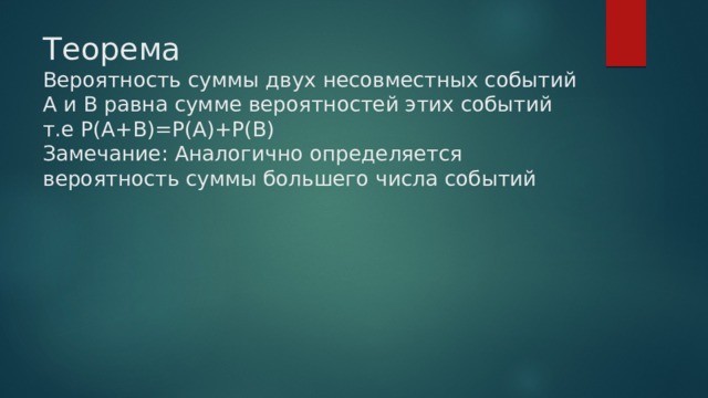 Теорема  Вероятность суммы двух несовместных событий А и В равна сумме вероятностей этих событий т.е Р(А+В)=Р(А)+Р(В)  Замечание: Аналогично определяется вероятность суммы большего числа событий 