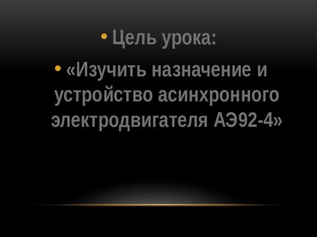Цель урока: «Изучить назначение и устройство асинхронного электродвигателя АЭ92-4»  