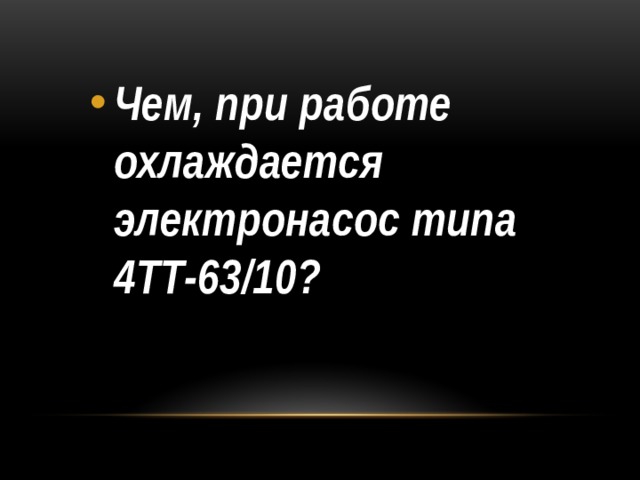 Чем, при работе охлаждается электронасос типа 4ТТ-63/10? 