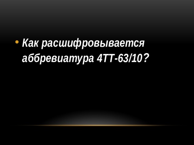 Как расшифровывается аббревиатура 4ТТ-63/10 ? 