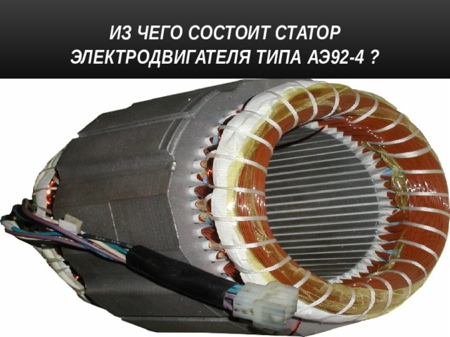 Из чего состоит статор электродвигателя типа АЭ92-4 ? 