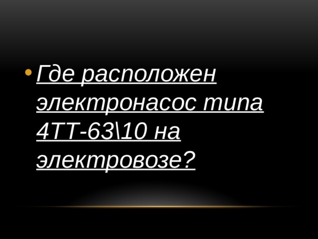 Где расположен электронасос типа 4ТТ-63\10 на электровозе? 