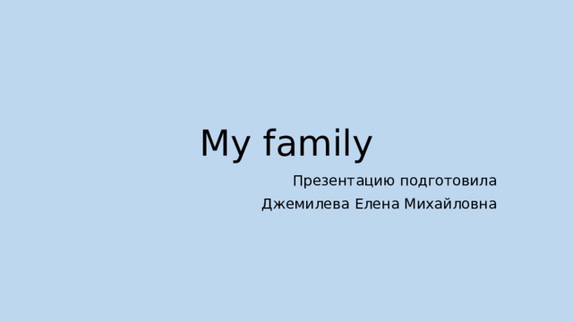 My family Презентацию подготовила Джемилева Елена Михайловна 