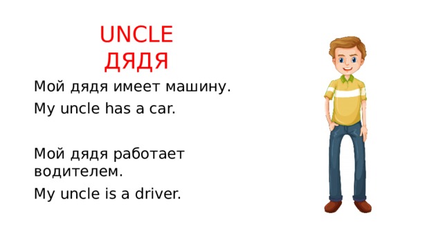 UNCLE  ДЯДЯ Мой дядя имеет машину. My uncle has a car. Мой дядя работает водителем. My uncle is a driver. 