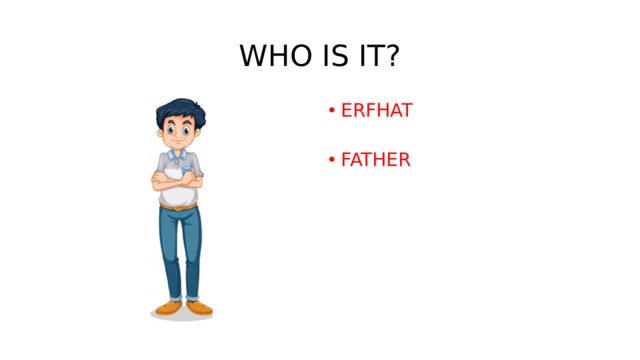 WHO IS IT? ERFHAT   FATHER   