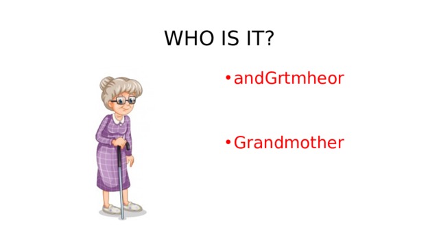 WHO IS IT? andGrtmheor   Grandmother   