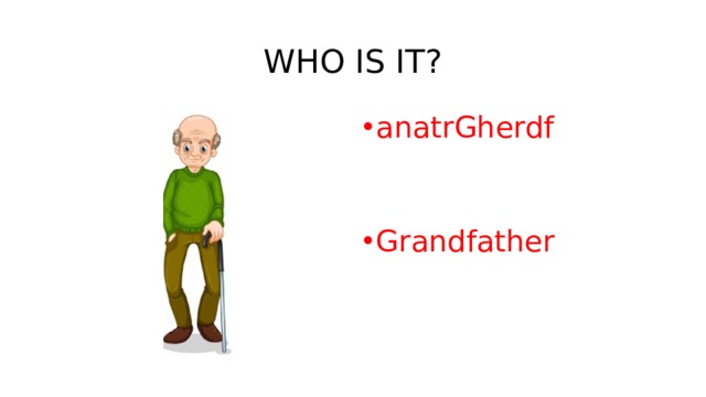 WHO IS IT? anatrGherdf   Grandfather   