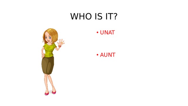 WHO IS IT? UNAT   AUNT   