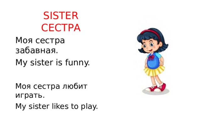 SISTER  СЕСТРА Моя сестра забавная. My sister is funny. Моя сестра любит играть. My sister likes to play. 