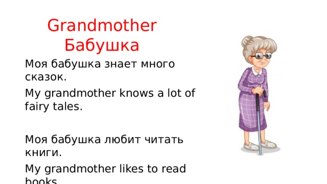 Grandmother  Бабушка Моя бабушка знает много сказок. My grandmother knows a lot of fairy tales. Моя бабушка любит читать книги. My grandmother likes to read books. 