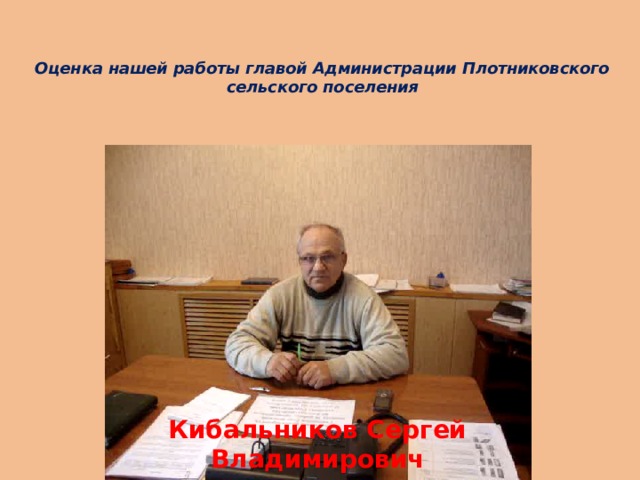 Оценка нашей работы главой Администрации Плотниковского сельского поселения Кибальников Сергей Владимирович 