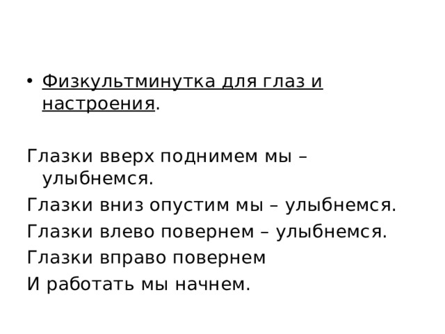 Физкультминутка для глаз и настроения .  Глазки вверх поднимем мы – улыбнемся. Глазки вниз опустим мы – улыбнемся. Глазки влево повернем – улыбнемся. Глазки вправо повернем И работать мы начнем. 