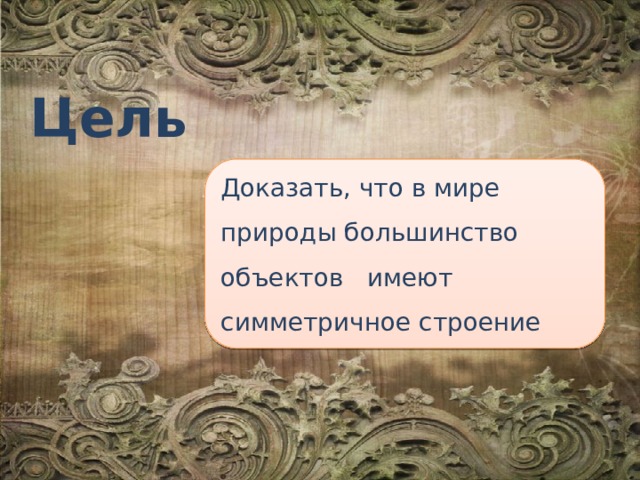 Цель Доказать, что в мире природы большинство объектов имеют симметричное строение 
