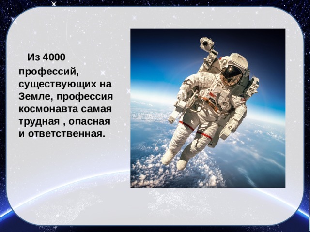  Из 4000 профессий, существующих на Земле, профессия космонавта самая трудная , опасная и ответственная. 
