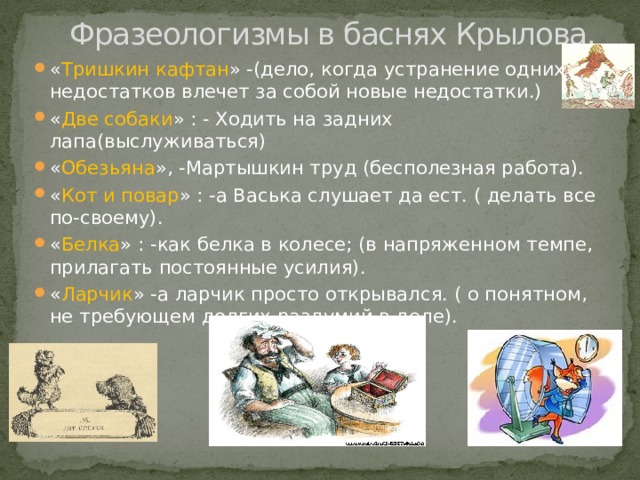 «Сказка о царе Салтане, о сыне его славном и могучем богатыре князе Гвидоне Салтановиче и о прекрасной царевне Лебеди» * За морем житье не худо (шутл. Оценка жизни за рубежами России) * Не по дням , а по часам (очень быстро, скоро) * Не мышонка, не лягушку, а неведому зверушку (о чём-либо необычном) * Не в бровь, а (прямо) в глаз -метко, в самую цель (поговорка об остроумной догадке) 