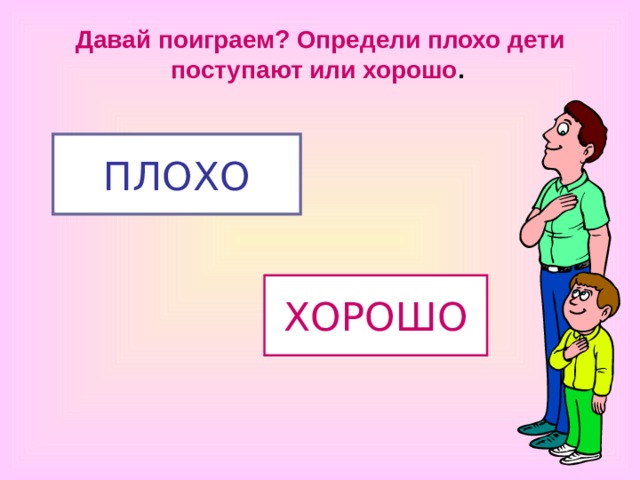 Давай поиграем? Определи плохо дети поступают или хорошо .  ПЛОХО ХОРОШО 