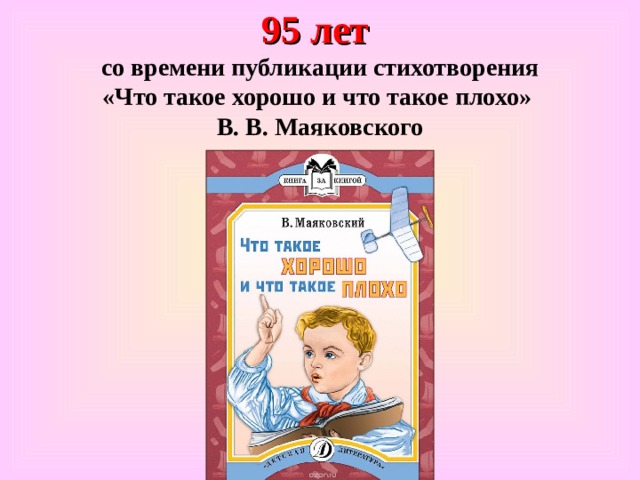95 лет  со времени публикации стихотворения «Что такое хорошо и что такое плохо» В. В. Маяковского 