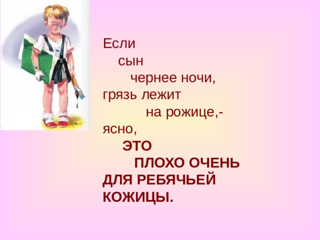 Если      сын         чернее ночи,  грязь лежит             на рожице,-  ясно,       ЭТО          ПЛОХО ОЧЕНЬ  ДЛЯ РЕБЯЧЬЕЙ КОЖИЦЫ. 