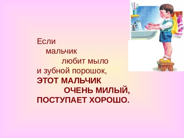 Если      мальчик             любит мыло  и зубной порошок,  ЭТОТ МАЛЬЧИК              ОЧЕНЬ МИЛЫЙ,  ПОСТУПАЕТ ХОРОШО. 