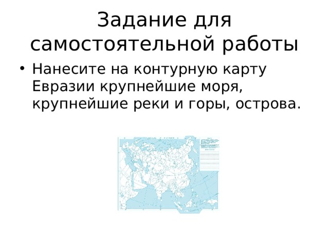 Задание для самостоятельной работы Нанесите на контурную карту Евразии крупнейшие моря, крупнейшие реки и горы, острова. 