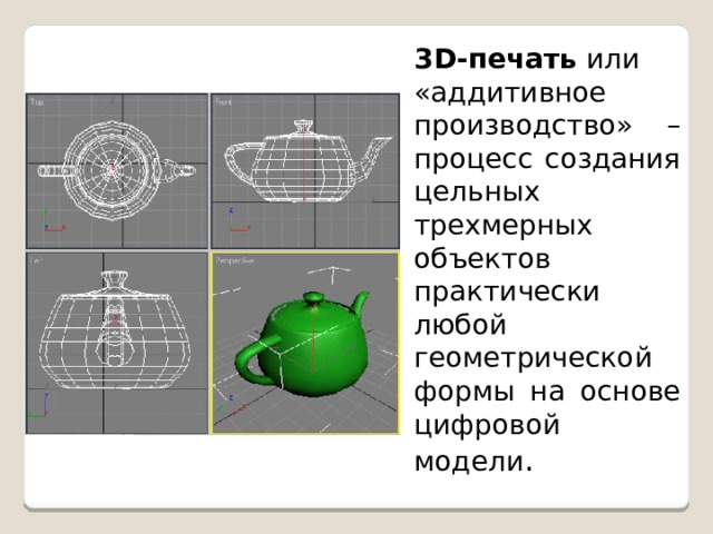 3D-печать  или «аддитивное производство» – процесс создания цельных трехмерных объектов практически любой геометрической формы на основе цифровой модели . 