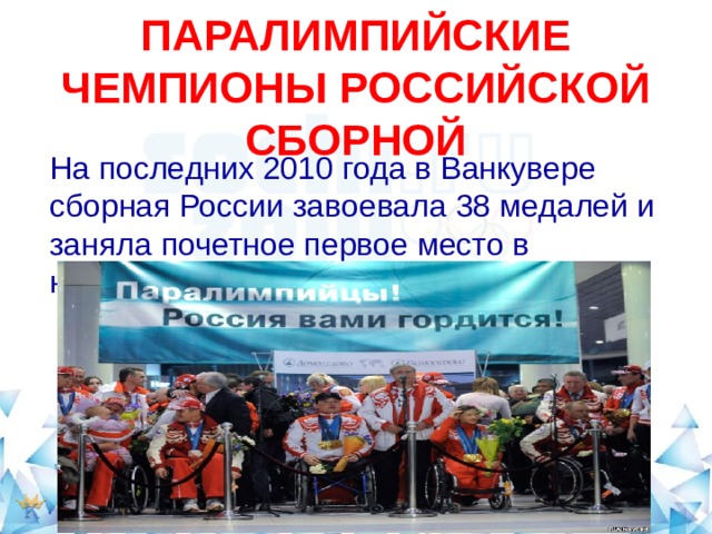  ПАРАЛИМПИЙСКИЕ ЧЕМПИОНЫ РОССИЙСКОЙ СБОРНОЙ   На последних 2010 года в Ванкувере сборная России завоевала 38 медалей и заняла почетное первое место в неофициальном командном зачете. 