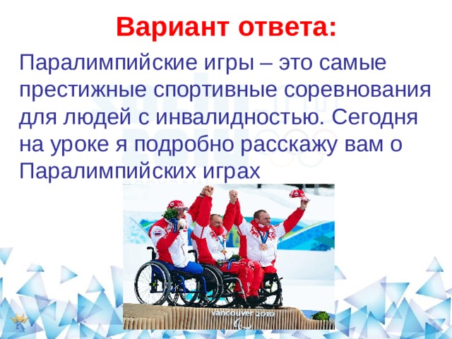 Вариант ответа: Паралимпийские игры – это самые престижные спортивные соревнования для людей с инвалидностью. Сегодня на уроке я подробно расскажу вам о Паралимпийских играх 