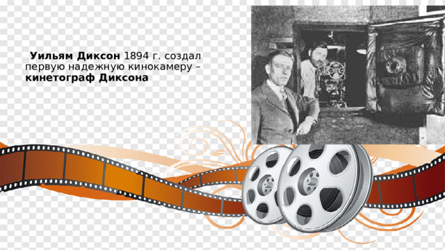  Уильям Диксон 1894 г. создал первую надежную кинокамеру – кинетограф Диксона 