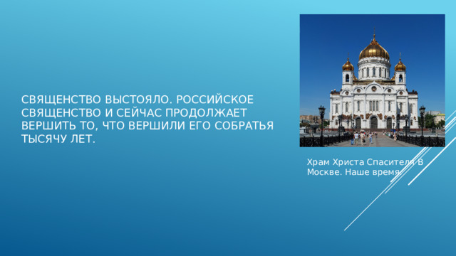 Священство выстояло. Российское священство и сейчас продолжает вершить то, что вершили его собратья тысячу лет. Храм Христа Спасителя В Москве. Наше время. 