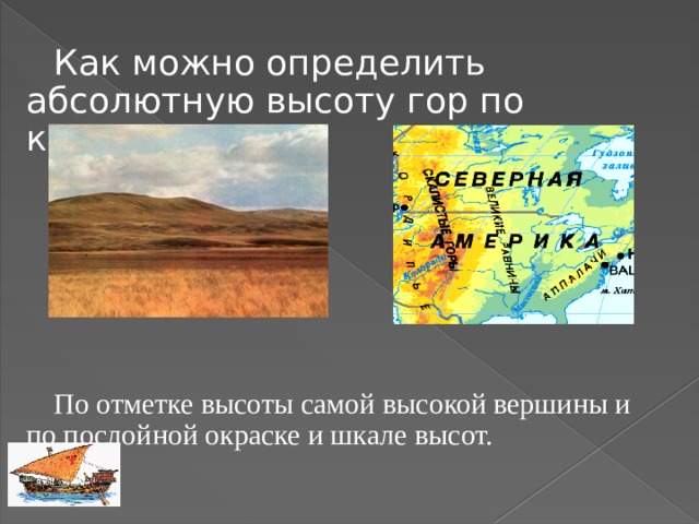 Как можно определить абсолютную высоту гор по карте? По отметке высоты самой высокой вершины и по послойной окраске и шкале высот.  