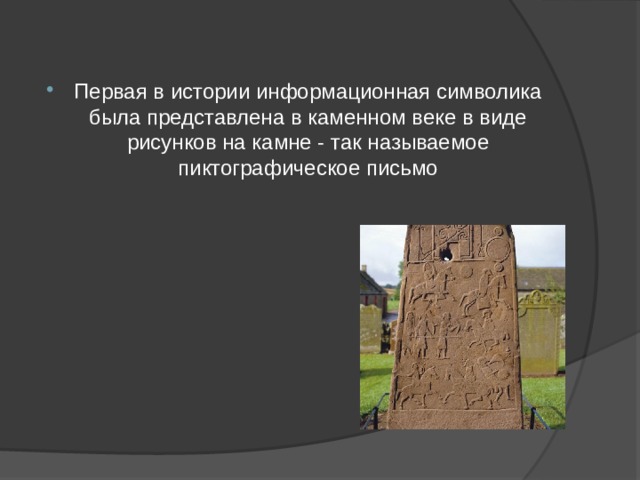 Первая в истории информационная символика была представлена в каменном веке в виде рисунков на камне - так называемое пиктографическое письмо 