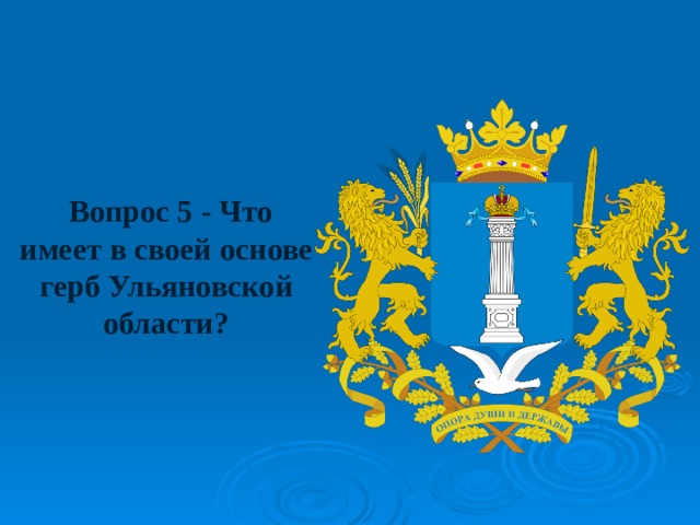  Вопрос 5 - Что имеет в своей основе герб Ульяновской области? 
