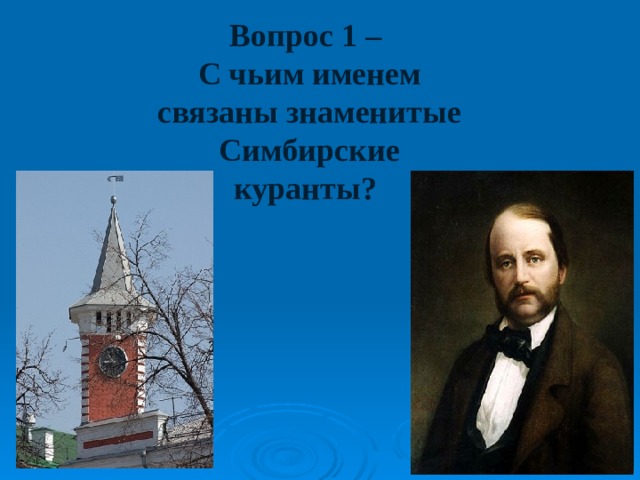 Вопрос 1 – С чьим именем связаны знаменитые Симбирские куранты? 