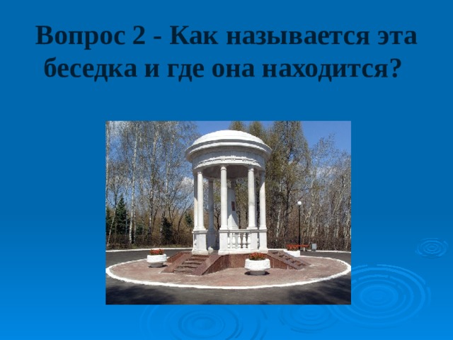 Вопрос 2 - Как называется эта беседка и где она находится? 