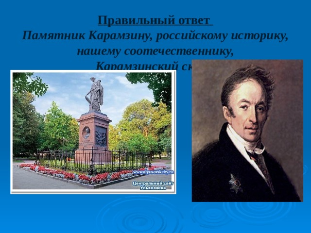 Правильный ответ  Памятник Карамзину, российскому историку, нашему соотечественнику,  Карамзинский сквер. 