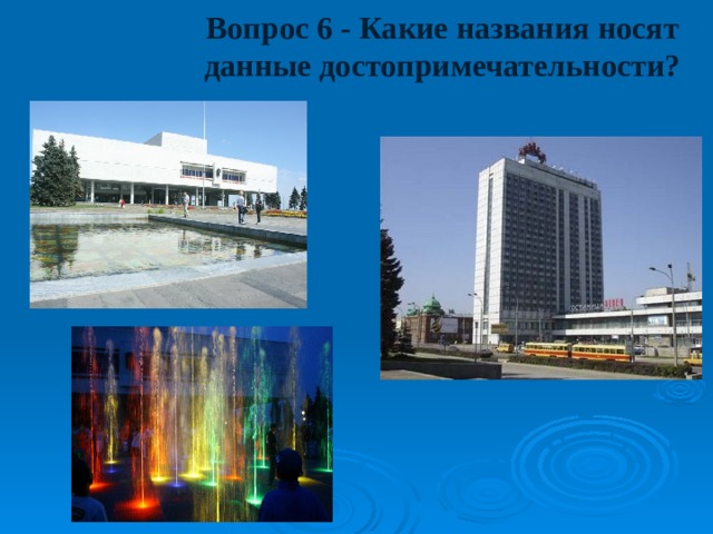 Вопрос 6 - Какие названия носят данные достопримечательности? 